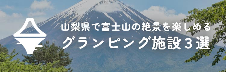 山梨県で富士山の絶景を楽しめるグランピング施設３選